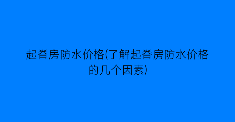 起脊房防水价格(了解起脊房防水价格的几个因素)