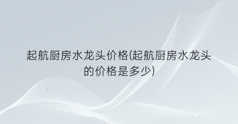 起航厨房水龙头价格(起航厨房水龙头的价格是多少)