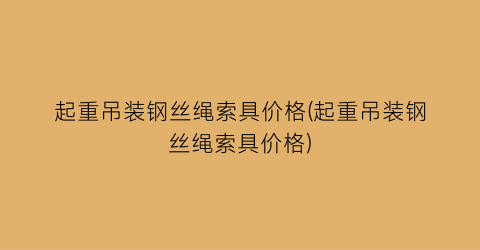 起重吊装钢丝绳索具价格(起重吊装钢丝绳索具价格)