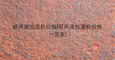 超声波加湿机价格(超声波加湿机价格一览表)