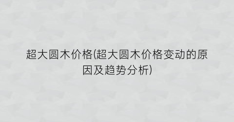 超大圆木价格(超大圆木价格变动的原因及趋势分析)