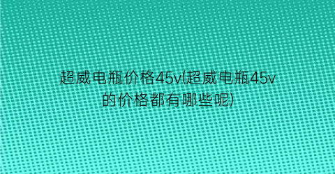 超威电瓶价格45v(超威电瓶45v的价格都有哪些呢)