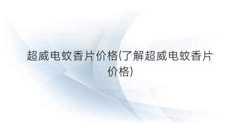 超威电蚊香片价格(了解超威电蚊香片价格)