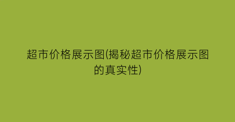 超市价格展示图(揭秘超市价格展示图的真实性)