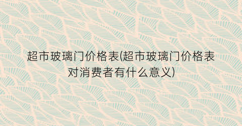 超市玻璃门价格表(超市玻璃门价格表对消费者有什么意义)