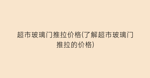 超市玻璃门推拉价格(了解超市玻璃门推拉的价格)