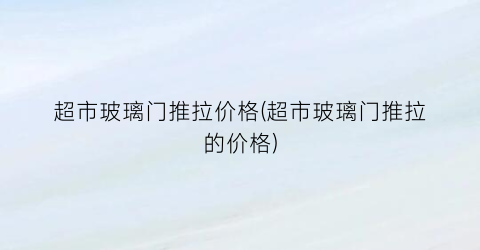 超市玻璃门推拉价格(超市玻璃门推拉的价格)