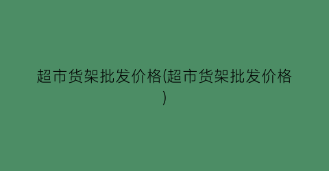 超市货架批发价格(超市货架批发价格)