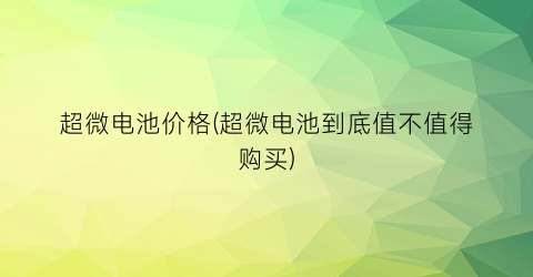 “超微电池价格(超微电池到底值不值得购买)