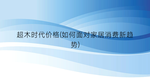 超木时代价格(如何面对家居消费新趋势)