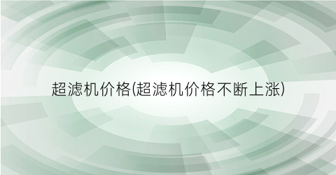 超滤机价格(超滤机价格不断上涨)