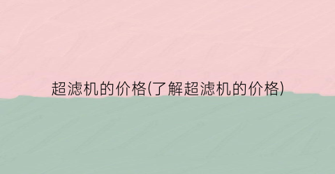 超滤机的价格(了解超滤机的价格)