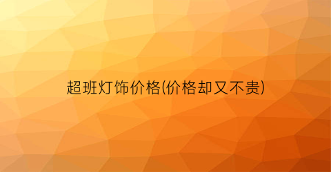 超班灯饰价格(价格却又不贵)