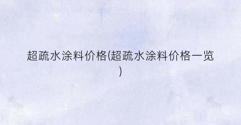 超疏水涂料价格(超疏水涂料价格一览)