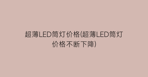 超薄LED筒灯价格(超薄LED筒灯价格不断下降)