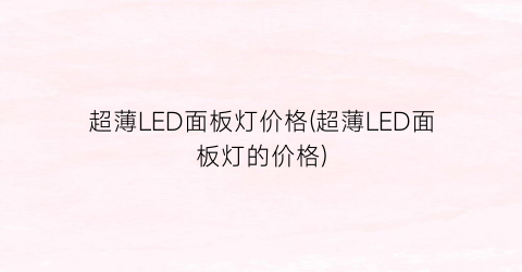 超薄LED面板灯价格(超薄LED面板灯的价格)