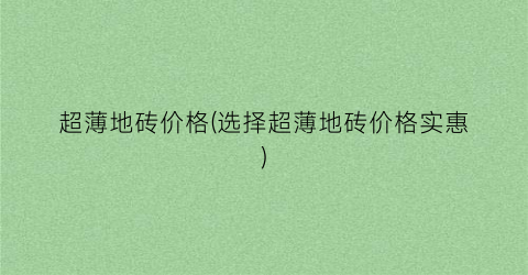 超薄地砖价格(选择超薄地砖价格实惠)
