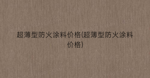 超薄型防火涂料价格(超薄型防火涂料价格)
