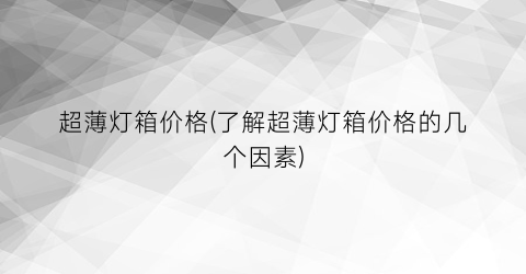超薄灯箱价格(了解超薄灯箱价格的几个因素)
