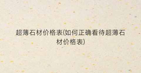 超薄石材价格表(如何正确看待超薄石材价格表)