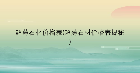 超薄石材价格表(超薄石材价格表揭秘)