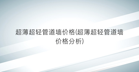 超薄超轻管道墙价格(超薄超轻管道墙价格分析)