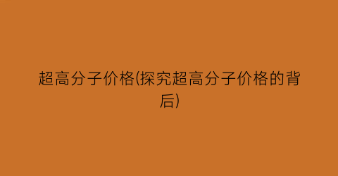 超高分子价格(探究超高分子价格的背后)
