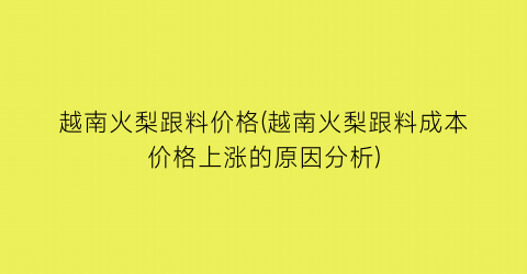 越南火梨跟料价格(越南火梨跟料成本价格上涨的原因分析)