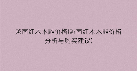 越南红木木雕价格(越南红木木雕价格分析与购买建议)