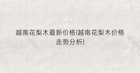 越南花梨木最新价格(越南花梨木价格走势分析)