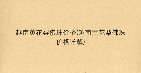 越南黄花梨佛珠价格(越南黄花梨佛珠价格详解)