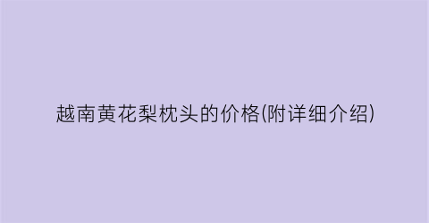 越南黄花梨枕头的价格(附详细介绍)