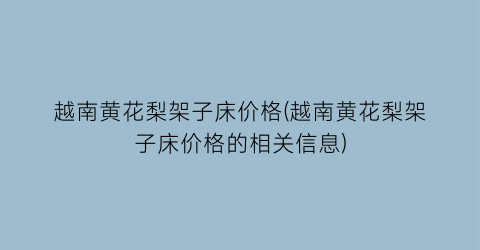 越南黄花梨架子床价格(越南黄花梨架子床价格的相关信息)