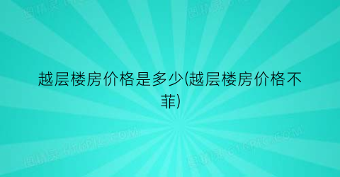 越层楼房价格是多少(越层楼房价格不菲)