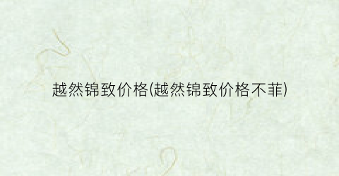 越然锦致价格(越然锦致价格不菲)