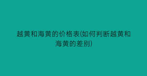 越黄和海黄的价格表(如何判断越黄和海黄的差别)