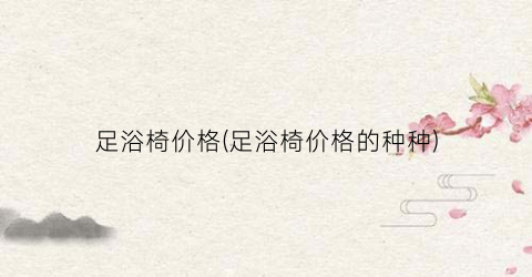 足浴椅价格(足浴椅价格的种种)