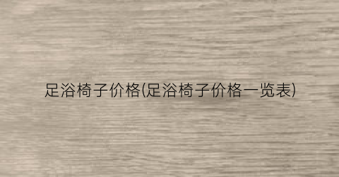 足浴椅子价格(足浴椅子价格一览表)