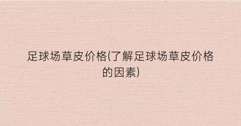 足球场草皮价格(了解足球场草皮价格的因素)