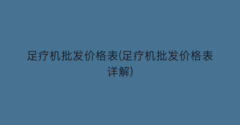 足疗机批发价格表(足疗机批发价格表详解)