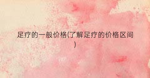 “足疗的一般价格(了解足疗的价格区间)