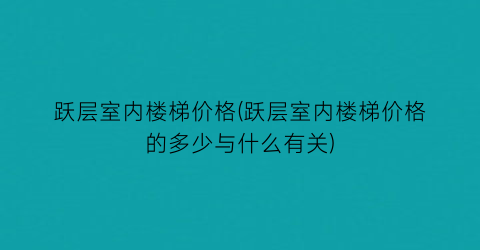 “跃层室内楼梯价格(跃层室内楼梯价格的多少与什么有关)