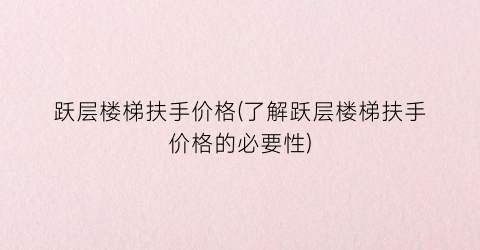 跃层楼梯扶手价格(了解跃层楼梯扶手价格的必要性)