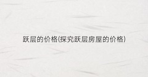 跃层的价格(探究跃层房屋的价格)