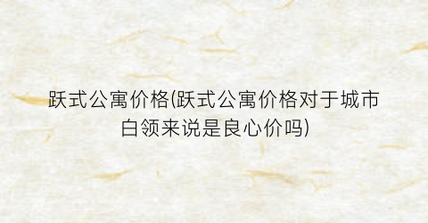 跃式公寓价格(跃式公寓价格对于城市白领来说是良心价吗)