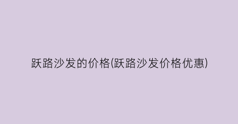 跃路沙发的价格(跃路沙发价格优惠)