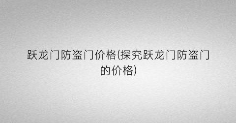 跃龙门防盗门价格(探究跃龙门防盗门的价格)