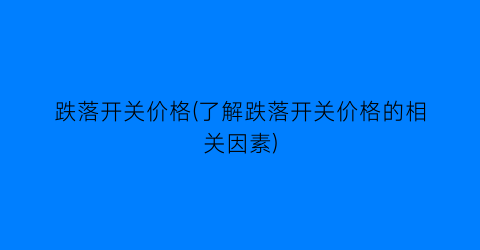 跌落开关价格(了解跌落开关价格的相关因素)