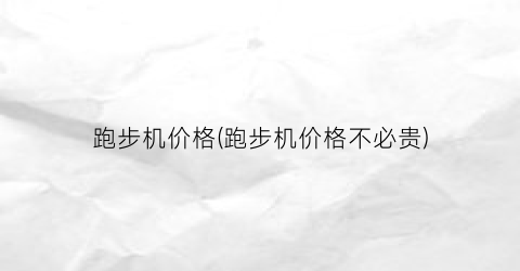 跑步机价格(跑步机价格不必贵)