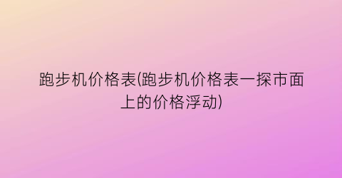 “跑步机价格表(跑步机价格表一探市面上的价格浮动)